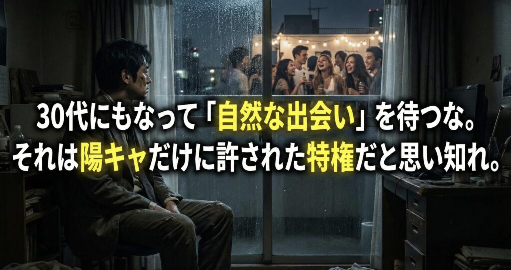 30代にもなって「自然な出会い」を待つな。それは陽キャだけに許された特権だと思い知れ。